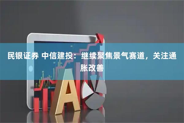 民银证券 中信建投：继续聚焦景气赛道，关注通胀改善