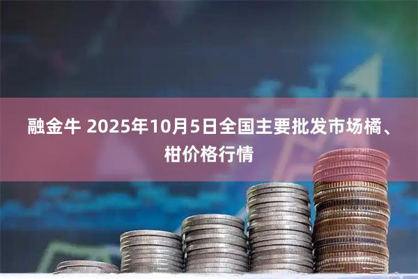 融金牛 2025年10月5日全国主要批发市场橘、柑价格行情