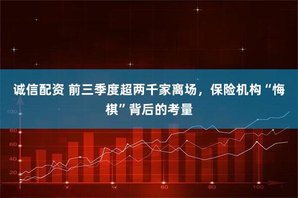 诚信配资 前三季度超两千家离场，保险机构“悔棋”背后的考量