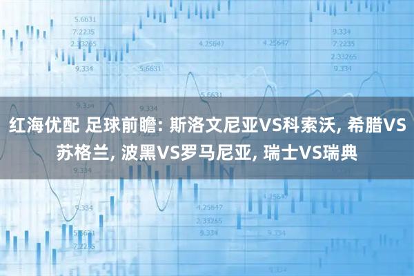 红海优配 足球前瞻: 斯洛文尼亚VS科索沃, 希腊VS苏格兰, 波黑VS罗马尼亚, 瑞士VS瑞典