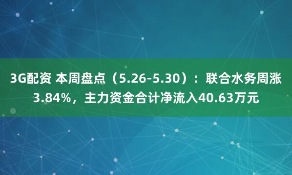 3G配资 本周盘点（5.26-5.30）：联合水务周涨3.84%，主力资金合计净流入40.63万元
