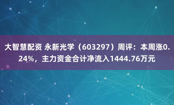 大智慧配资 永新光学（603297）周评：本周涨0.24%，主力资金合计净流入1444.76万元