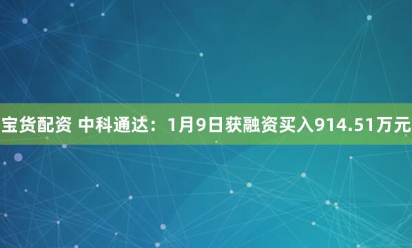 宝货配资 中科通达：1月9日获融资买入914.51万元